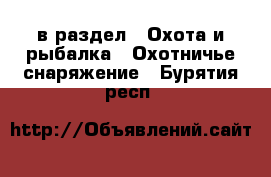  в раздел : Охота и рыбалка » Охотничье снаряжение . Бурятия респ.